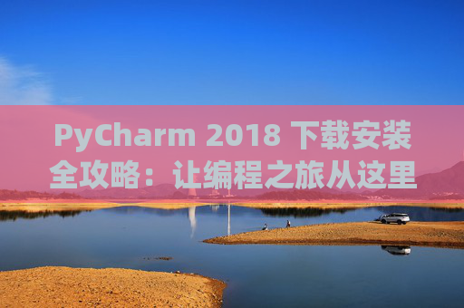 PyCharm 2018 下载安装全攻略：让编程之旅从这里开始